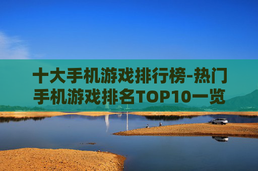 十大手机游戏排行榜-热门手机游戏排名TOP10一览