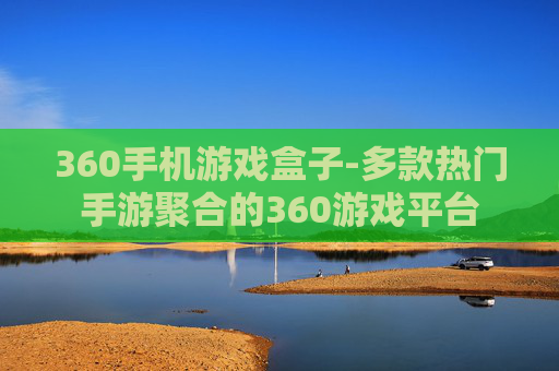 360手机游戏盒子-多款热门手游聚合的360游戏平台