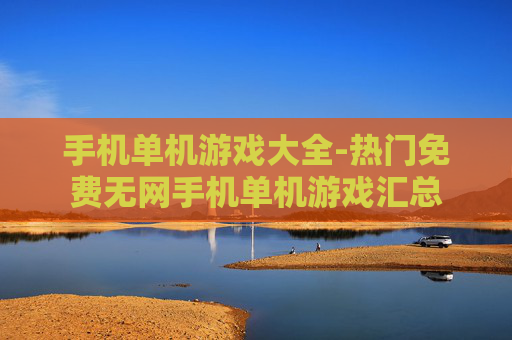 手机单机游戏大全-热门免费无网手机单机游戏汇总