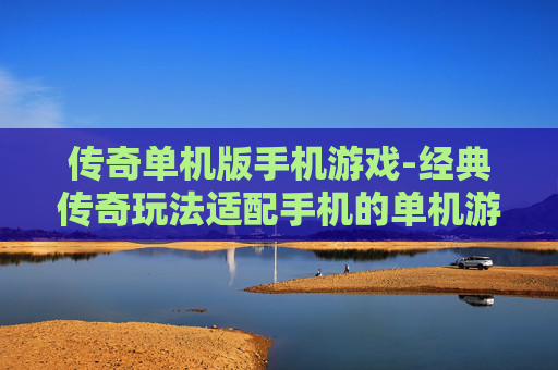 传奇单机版手机游戏-经典传奇玩法适配手机的单机游戏