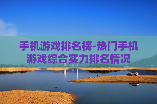 手机游戏排名榜-热门手机游戏综合实力排名情况