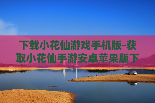 下载小花仙游戏手机版-获取小花仙手游安卓苹果版下载途径