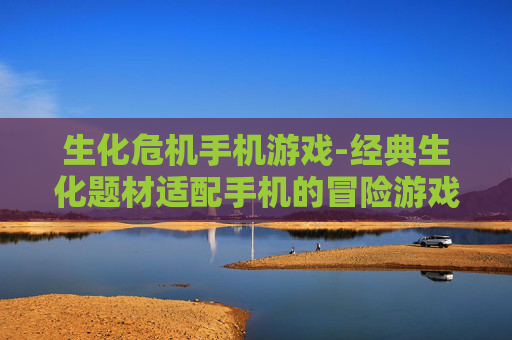 生化危机手机游戏-经典生化题材适配手机的冒险游戏