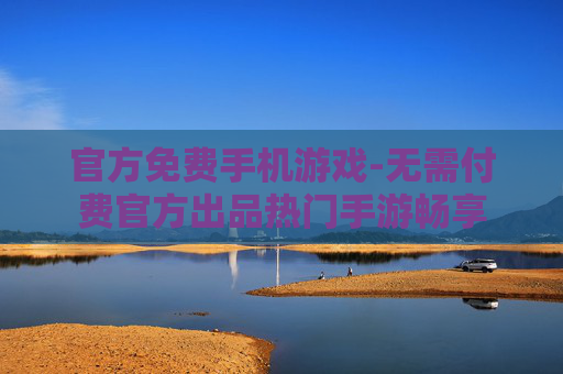 官方免费手机游戏-无需付费官方出品热门手游畅享