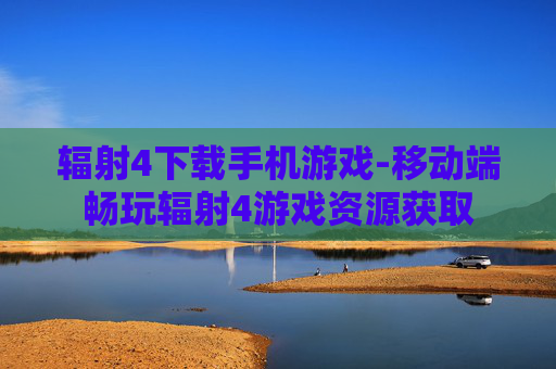 辐射4下载手机游戏-移动端畅玩辐射4游戏资源获取