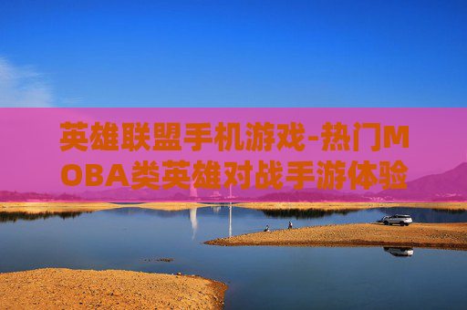 英雄联盟手机游戏-热门MOBA类英雄对战手游体验