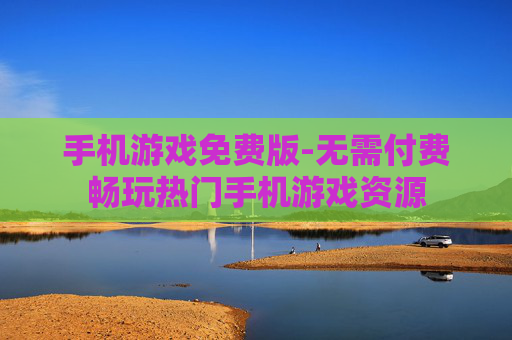 手机游戏免费版-无需付费畅玩热门手机游戏资源