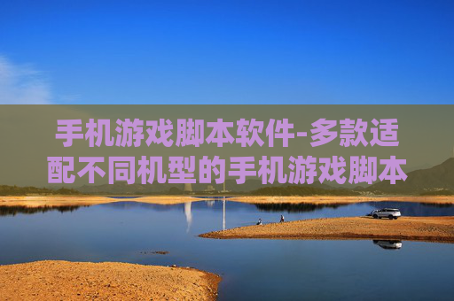 手机游戏脚本软件-多款适配不同机型的手机游戏脚本工具