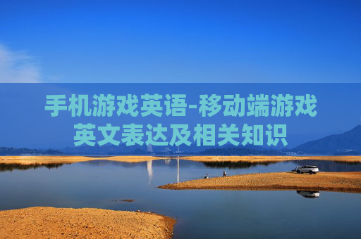 手机游戏英语-移动端游戏英文表达及相关知识