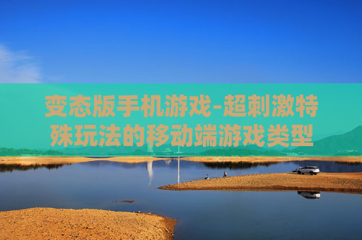 变态版手机游戏-超刺激特殊玩法的移动端游戏类型