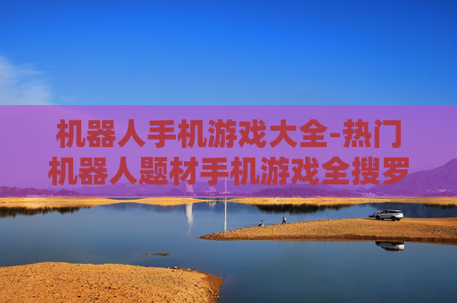 机器人手机游戏大全-热门机器人题材手机游戏全搜罗