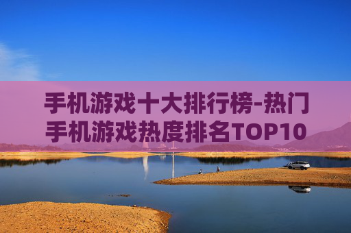 手机游戏十大排行榜-热门手机游戏热度排名TOP10