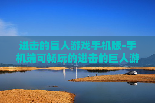 进击的巨人游戏手机版-手机端可畅玩的进击的巨人游戏佳作