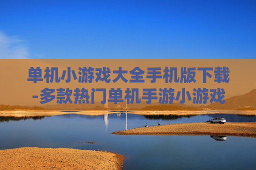 单机小游戏大全手机版下载-多款热门单机手游小游戏免费下载途径