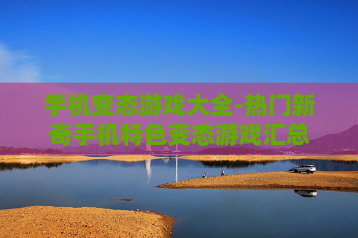 手机变态游戏大全-热门新奇手机特色变态游戏汇总