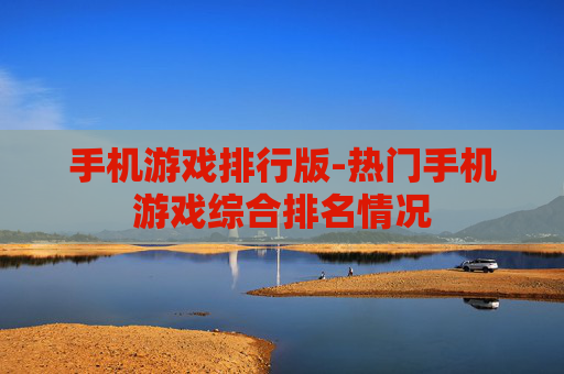 手机游戏排行版-热门手机游戏综合排名情况