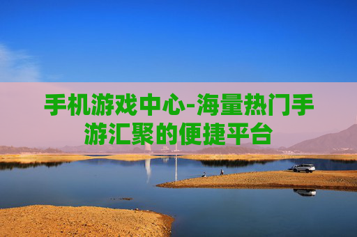 手机游戏中心-海量热门手游汇聚的便捷平台