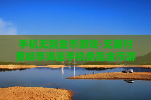 手机无限金币游戏-无需付费畅享海量手机免氪金币游戏