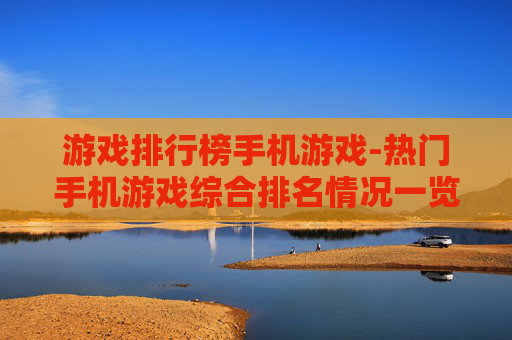 游戏排行榜手机游戏-热门手机游戏综合排名情况一览