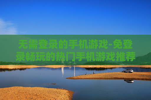 无需登录的手机游戏-免登录畅玩的热门手机游戏推荐