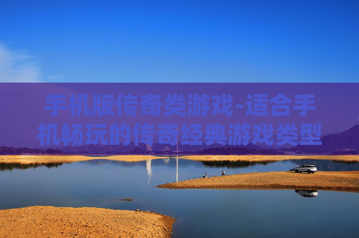 手机版传奇类游戏-适合手机畅玩的传奇经典游戏类型