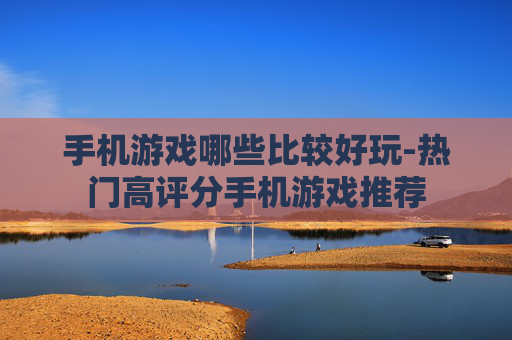 手机游戏哪些比较好玩-热门高评分手机游戏推荐