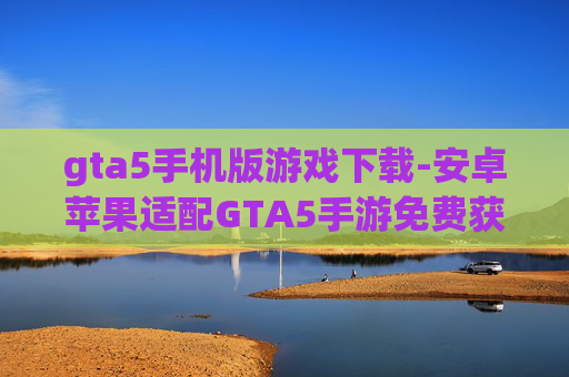 gta5手机版游戏下载-安卓苹果适配GTA5手游免费获取途径