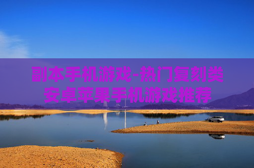 副本手机游戏-热门复刻类安卓苹果手机游戏推荐