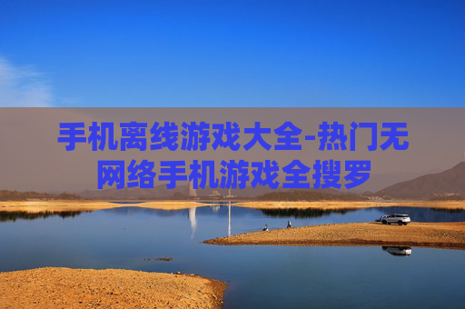 手机离线游戏大全-热门无网络手机游戏全搜罗