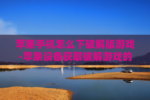 苹果手机怎么下破解版游戏-苹果设备获取破解游戏的操作方法