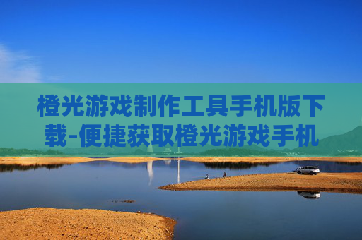 橙光游戏制作工具手机版下载-便捷获取橙光游戏手机制作工具资源