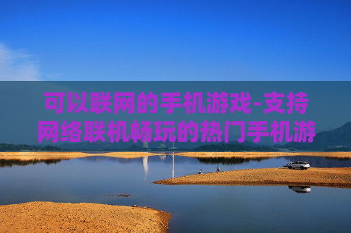 可以联网的手机游戏-支持网络联机畅玩的热门手机游戏