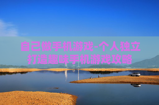 自己做手机游戏-个人独立打造趣味手机游戏攻略