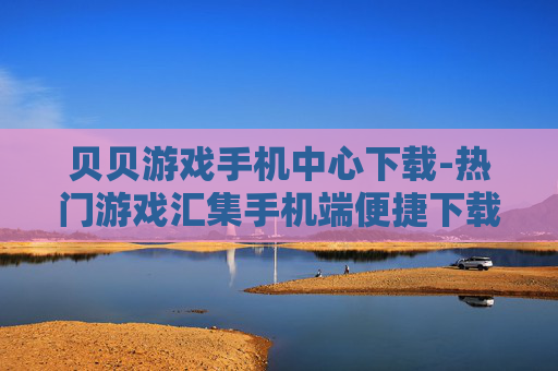 贝贝游戏手机中心下载-热门游戏汇集手机端便捷下载平台