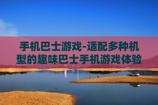 手机巴士游戏-适配多种机型的趣味巴士手机游戏体验