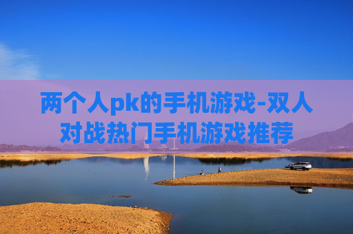 两个人pk的手机游戏-双人对战热门手机游戏推荐