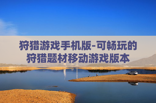 狩猎游戏手机版-可畅玩的狩猎题材移动游戏版本