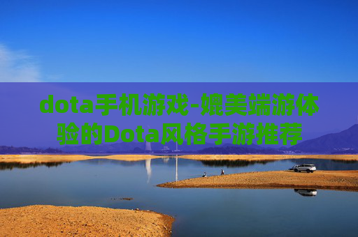 dota手机游戏-媲美端游体验的Dota风格手游推荐