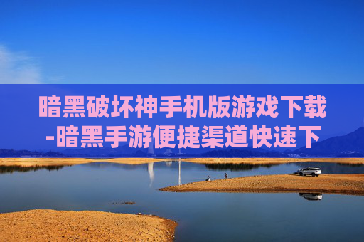 暗黑破坏神手机版游戏下载-暗黑手游便捷渠道快速下载途径