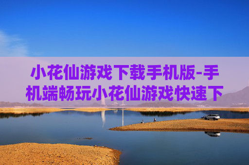 小花仙游戏下载手机版-手机端畅玩小花仙游戏快速下载途径