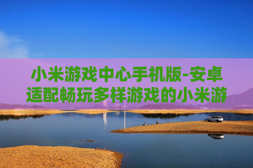 小米游戏中心手机版-安卓适配畅玩多样游戏的小米游戏平台
