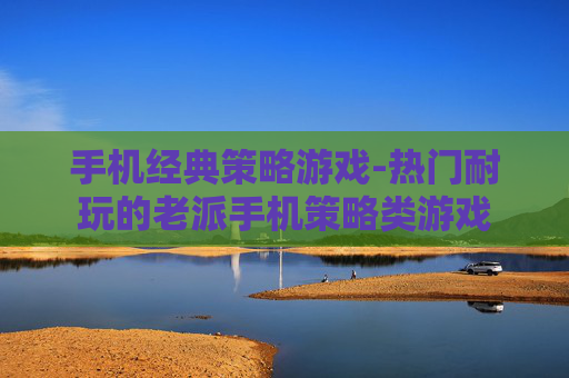 手机经典策略游戏-热门耐玩的老派手机策略类游戏