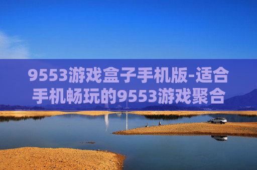 9553游戏盒子手机版-适合手机畅玩的9553游戏聚合平台