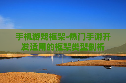 手机游戏框架-热门手游开发适用的框架类型剖析