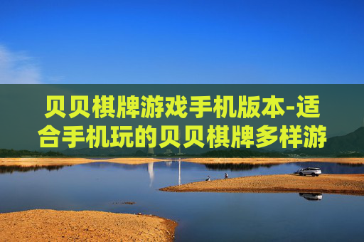 贝贝棋牌游戏手机版本-适合手机玩的贝贝棋牌多样游戏体验