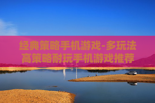 经典策略手机游戏-多玩法高策略耐玩手机游戏推荐
