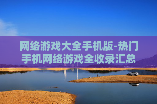 网络游戏大全手机版-热门手机网络游戏全收录汇总