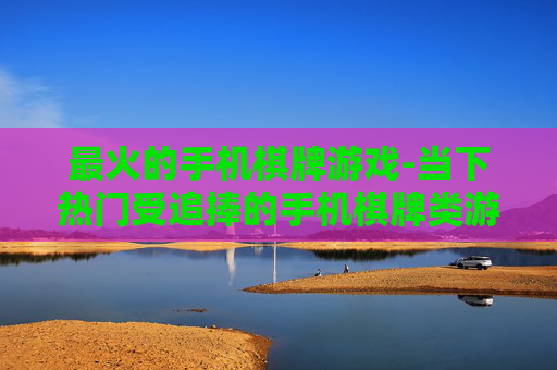最火的手机棋牌游戏-当下热门受追捧的手机棋牌类游戏