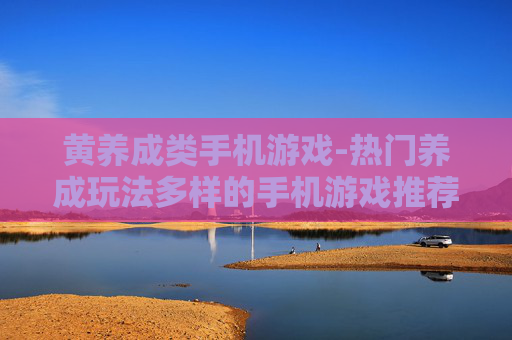黄养成类手机游戏-热门养成玩法多样的手机游戏推荐
