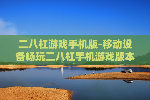 二八杠游戏手机版-移动设备畅玩二八杠手机游戏版本